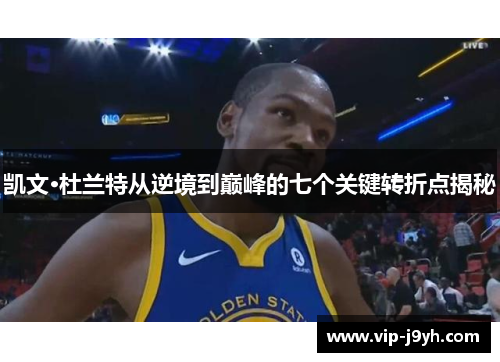 凯文·杜兰特从逆境到巅峰的七个关键转折点揭秘