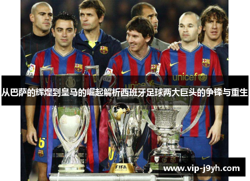 从巴萨的辉煌到皇马的崛起解析西班牙足球两大巨头的争锋与重生