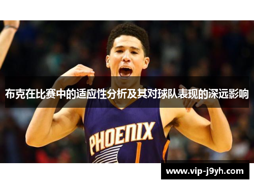 布克在比赛中的适应性分析及其对球队表现的深远影响