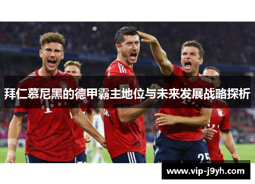拜仁慕尼黑的德甲霸主地位与未来发展战略探析