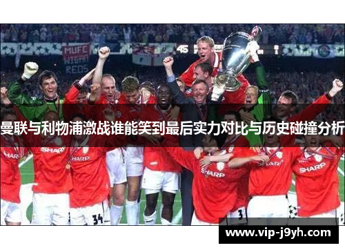 曼联与利物浦激战谁能笑到最后实力对比与历史碰撞分析