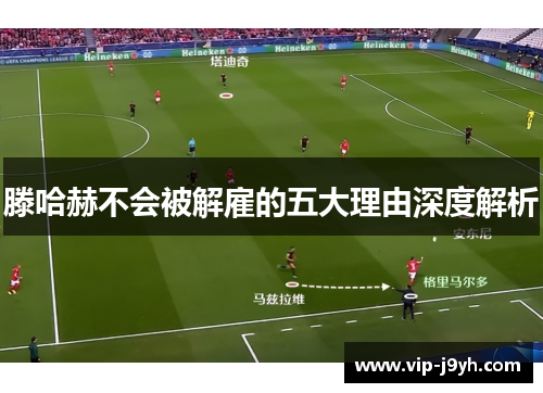 滕哈赫不会被解雇的五大理由深度解析