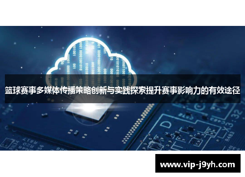 篮球赛事多媒体传播策略创新与实践探索提升赛事影响力的有效途径