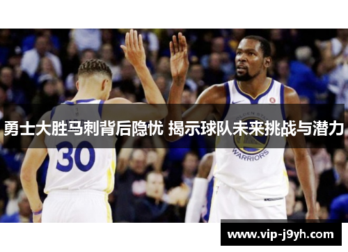 勇士大胜马刺背后隐忧 揭示球队未来挑战与潜力