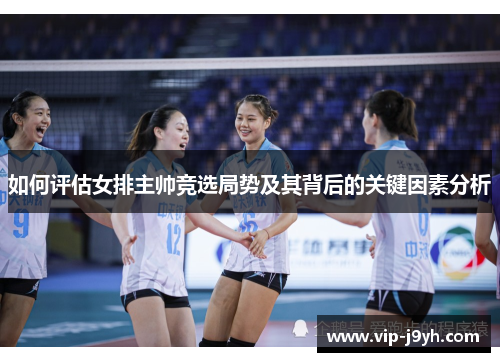 如何评估女排主帅竞选局势及其背后的关键因素分析