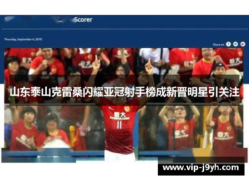 山东泰山克雷桑闪耀亚冠射手榜成新晋明星引关注