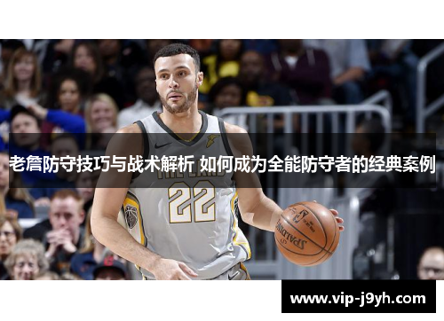 老詹防守技巧与战术解析 如何成为全能防守者的经典案例