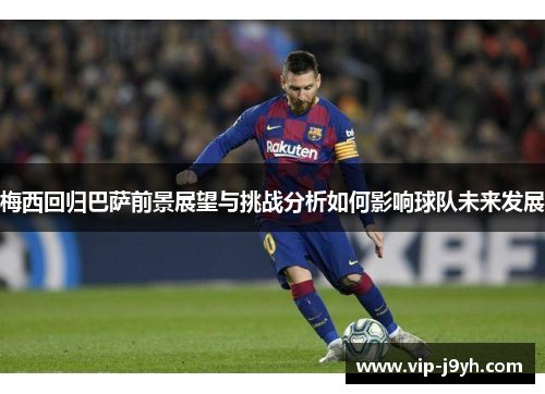 梅西回归巴萨前景展望与挑战分析如何影响球队未来发展