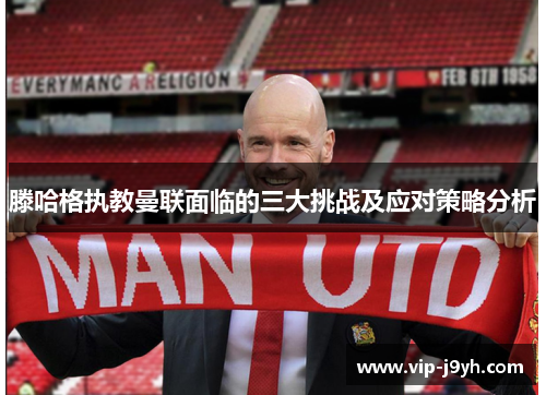 滕哈格执教曼联面临的三大挑战及应对策略分析