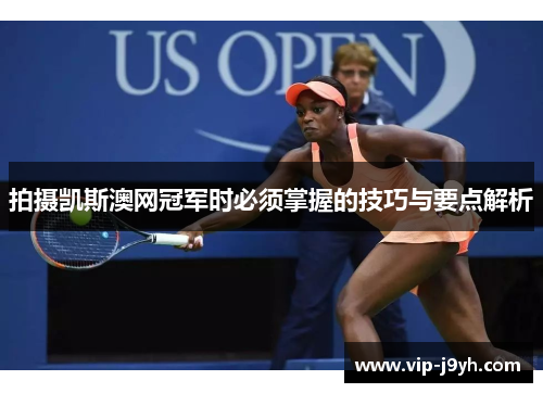 拍摄凯斯澳网冠军时必须掌握的技巧与要点解析
