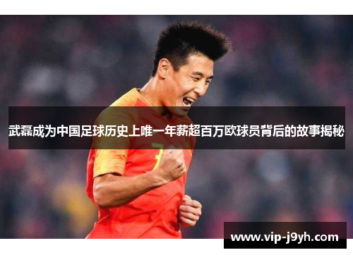 武磊成为中国足球历史上唯一年薪超百万欧球员背后的故事揭秘