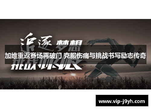 加维重返赛场再破门 克服伤痛与挑战书写励志传奇