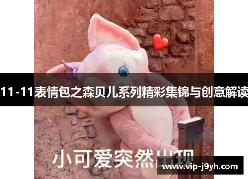 11-11表情包之森贝儿系列精彩集锦与创意解读