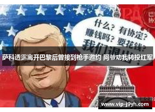 萨科透露离开巴黎后曾接到枪手邀约 阿爷劝我转投红军