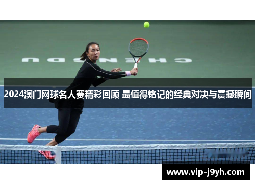 2024澳门网球名人赛精彩回顾 最值得铭记的经典对决与震撼瞬间