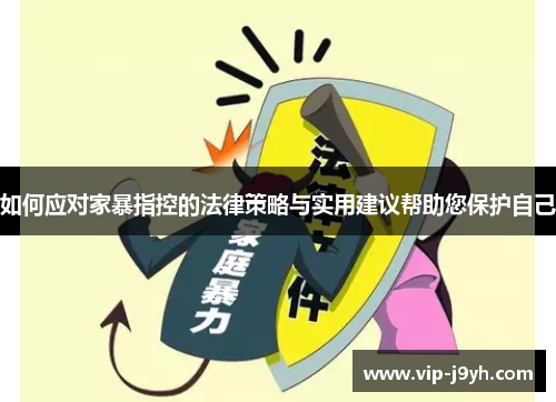 如何应对家暴指控的法律策略与实用建议帮助您保护自己