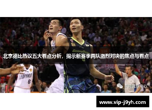 北京德比热议五大看点分析，揭示新赛季两队激烈对决的焦点与看点