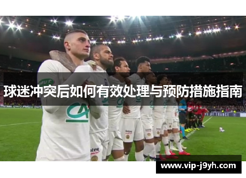 球迷冲突后如何有效处理与预防措施指南