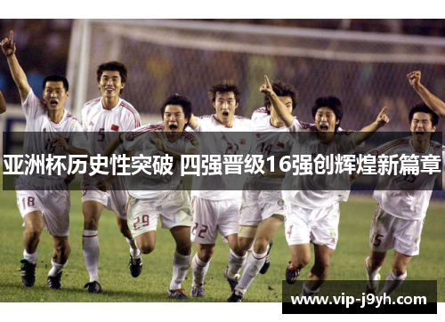 亚洲杯历史性突破 四强晋级16强创辉煌新篇章
