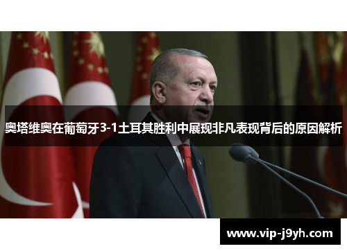 奥塔维奥在葡萄牙3-1土耳其胜利中展现非凡表现背后的原因解析