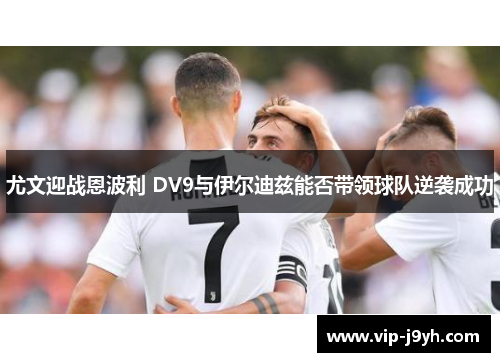 尤文迎战恩波利 DV9与伊尔迪兹能否带领球队逆袭成功