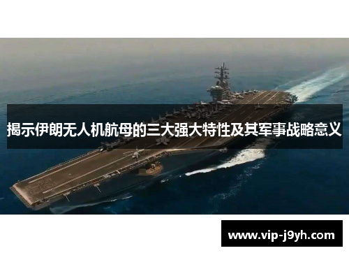 揭示伊朗无人机航母的三大强大特性及其军事战略意义