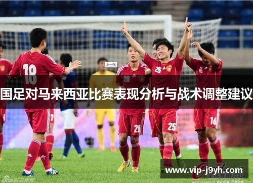 国足对马来西亚比赛表现分析与战术调整建议
