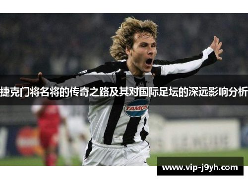 捷克门将名将的传奇之路及其对国际足坛的深远影响分析