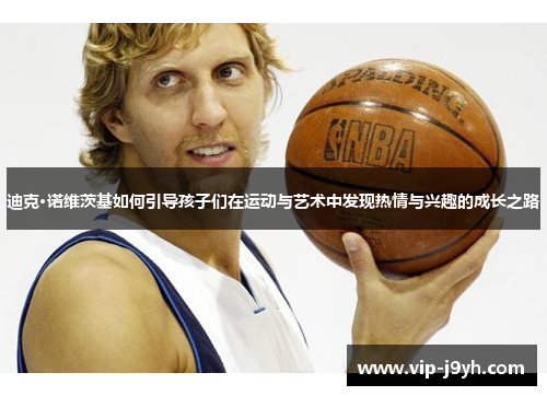 迪克·诺维茨基如何引导孩子们在运动与艺术中发现热情与兴趣的成长之路