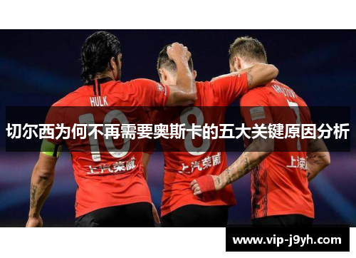 切尔西为何不再需要奥斯卡的五大关键原因分析