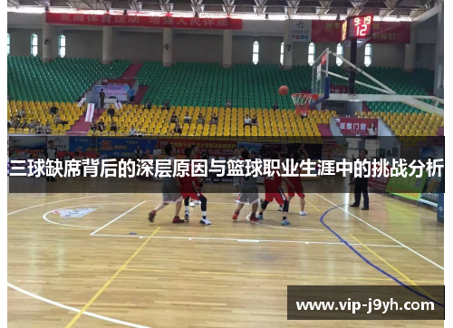 三球缺席背后的深层原因与篮球职业生涯中的挑战分析