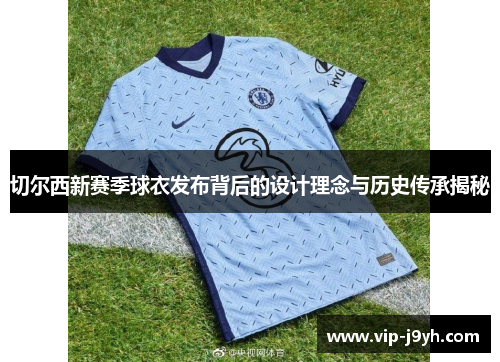 切尔西新赛季球衣发布背后的设计理念与历史传承揭秘