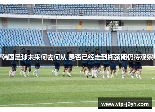 韩国足球未来何去何从 是否已经走到瓶颈期仍待观察