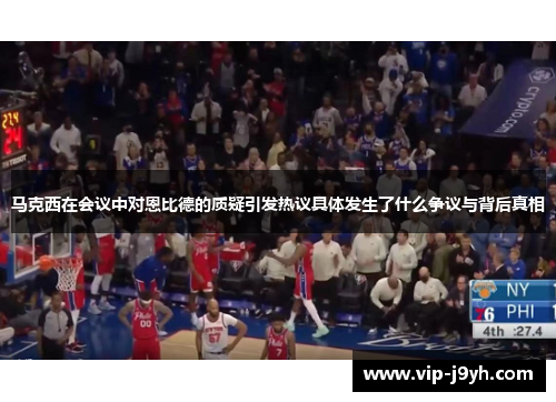 马克西在会议中对恩比德的质疑引发热议具体发生了什么争议与背后真相