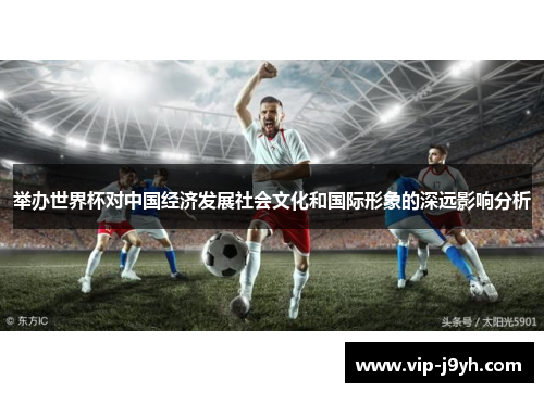 举办世界杯对中国经济发展社会文化和国际形象的深远影响分析