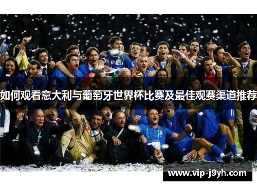 如何观看意大利与葡萄牙世界杯比赛及最佳观赛渠道推荐