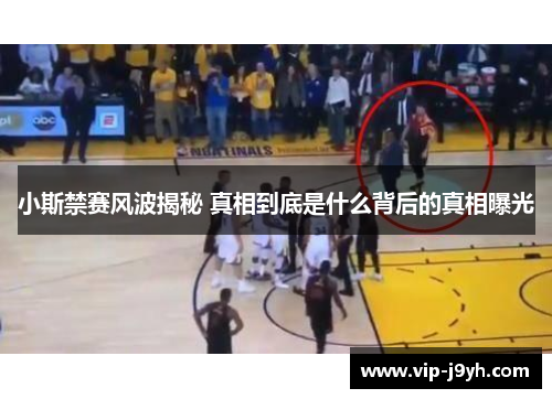 小斯禁赛风波揭秘 真相到底是什么背后的真相曝光