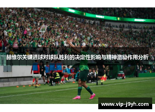 赫维尔关键进球对球队胜利的决定性影响与精神激励作用分析