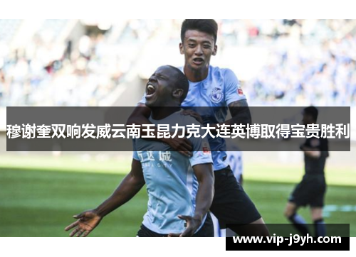 穆谢奎双响发威云南玉昆力克大连英博取得宝贵胜利