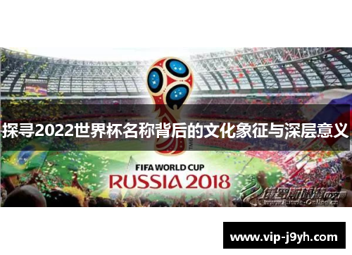 探寻2022世界杯名称背后的文化象征与深层意义