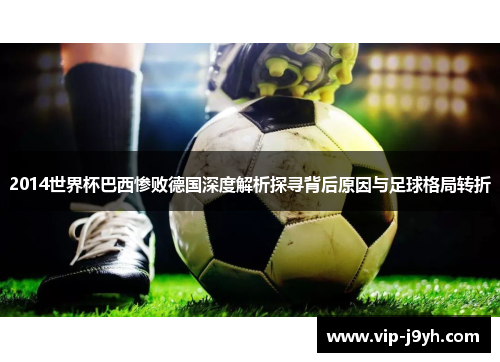 2014世界杯巴西惨败德国深度解析探寻背后原因与足球格局转折