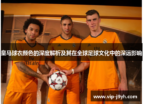 皇马球衣颜色的深度解析及其在全球足球文化中的深远影响
