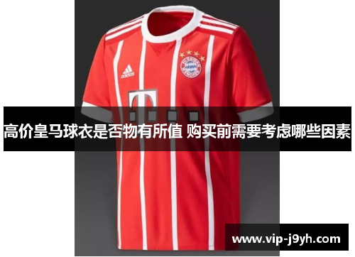 高价皇马球衣是否物有所值 购买前需要考虑哪些因素