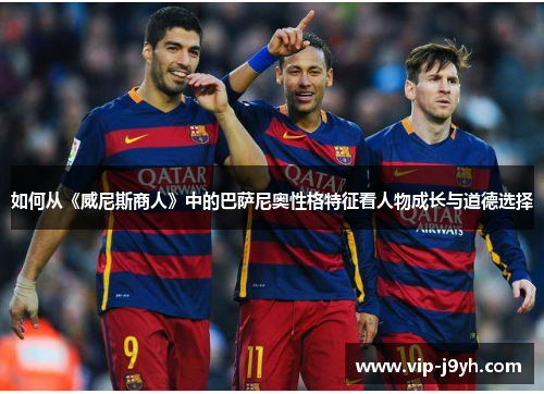 如何从《威尼斯商人》中的巴萨尼奥性格特征看人物成长与道德选择