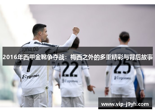 2016年西甲金靴争夺战：梅西之外的多重精彩与背后故事