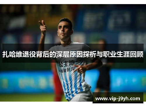 扎哈维退役背后的深层原因探析与职业生涯回顾